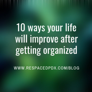 10 ways your life will improve after getting organized by ReSPACEd Professional Organizing in Portland